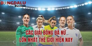 các giải bóng đá nữ lớn nhất thế giới hiện nay
